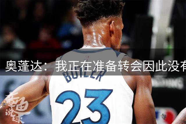 奥蓬达：我正在准备转会因此没有出场，希望多踢比赛并重返国家队