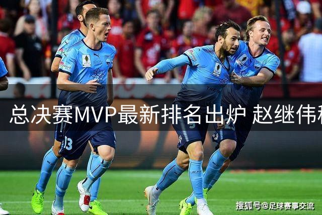 总决赛MVP最新排名出炉 赵继伟稳居榜首