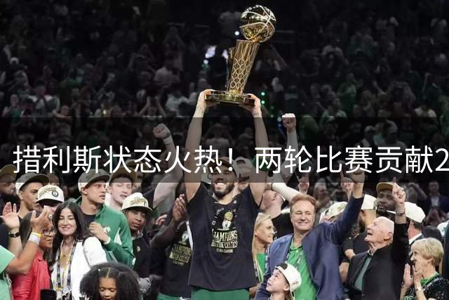 措利斯状态火热！两轮比赛贡献2助2策动成枪手进攻引擎
