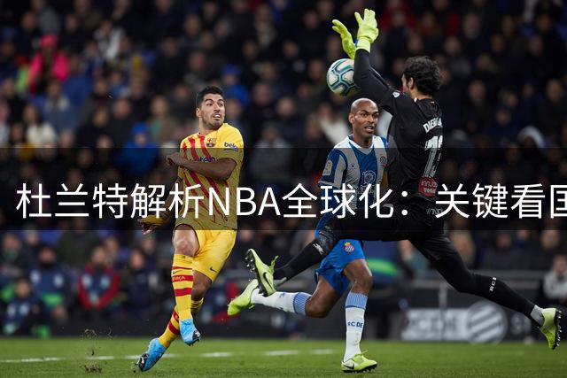 杜兰特解析NBA全球化：关键看国际球员的篮球启蒙