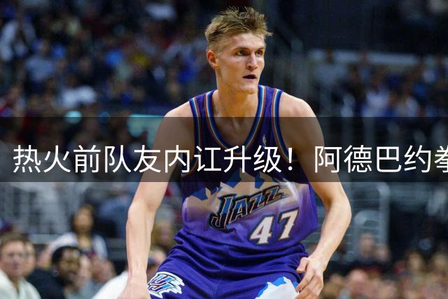 热火前队友内讧升级！阿德巴约拳击希罗事件全记录