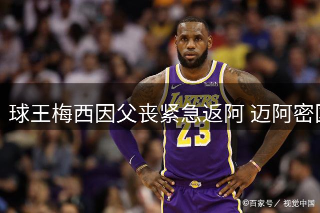 球王梅西因父丧紧急返阿 迈阿密国际锋线告急迎战蒙特雷