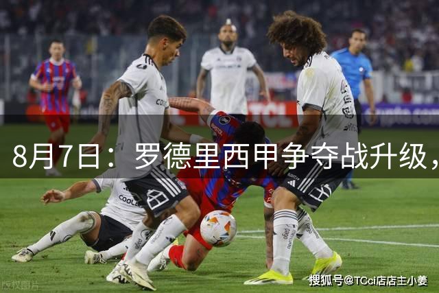 8月7日：罗德里西甲争夺战升级，巴萨五千万抢翻盘皇马坚持谈判扎实补强中场
