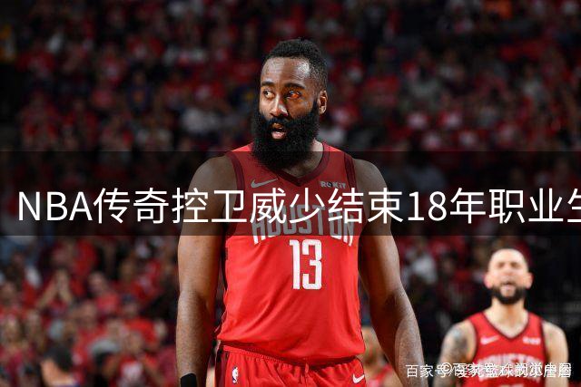 NBA传奇控卫威少结束18年职业生涯，三双纪录永载史册
