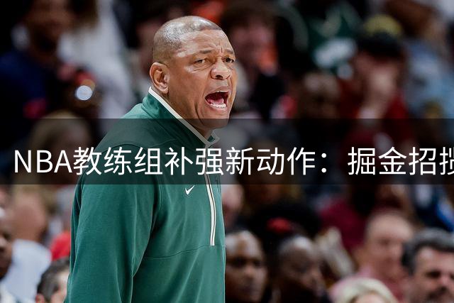 NBA教练组补强新动作：掘金招揽前国王主帅加盟教练团队