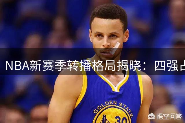 NBA新赛季转播格局揭晓：四强占满34场限额，湖人影响力不减
